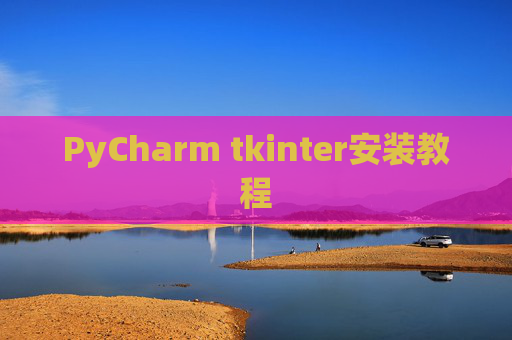 PyCharm tkinter安装教程 PyCharm tkinter安装教程