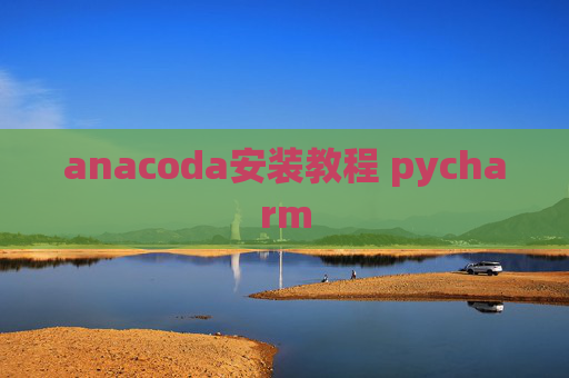 anacoda安装教程 pycharm anacoda安装教程 pycharm